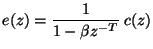 $\displaystyle e(z)=\frac{1}{1-\beta z^{-T}}\: c(z)$